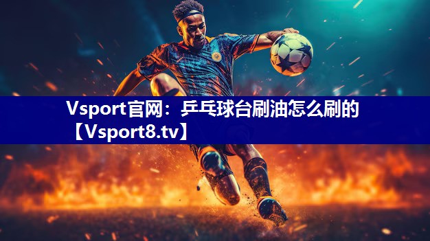 Vsport官网：乒乓球台刷油怎么刷的