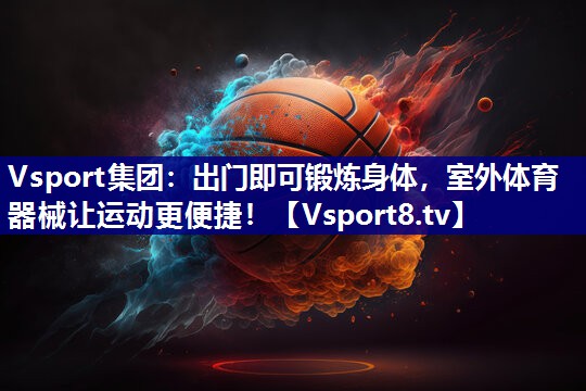 Vsport集团：出门即可锻炼身体，室外体育器械让运动更便捷！