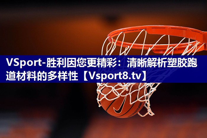 VSport-胜利因您更精彩：清晰解析塑胶跑道材料的多样性