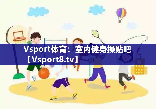 Vsport体育：室内健身操贴吧