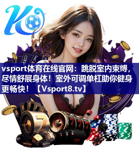 vsport体育在线官网：跳脱室内束缚，尽情舒展身体！室外可调单杠助你健身更畅快！