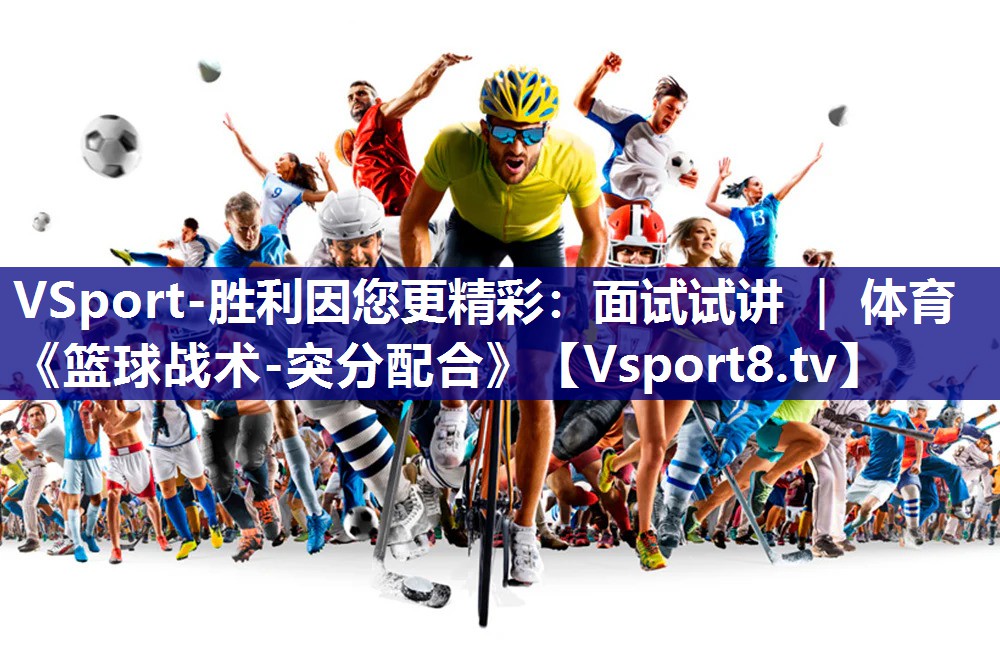 VSport-胜利因您更精彩：面试试讲 ｜ 体育《篮球战术-突分配合》
