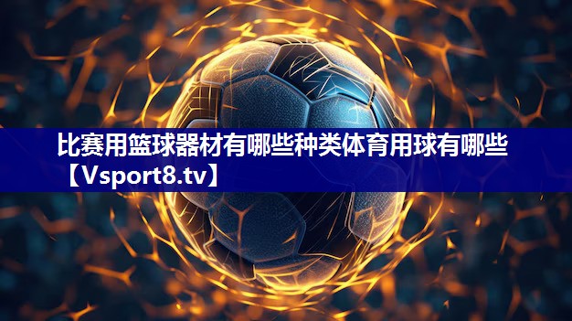 比赛用篮球器材有哪些种类体育用球有哪些