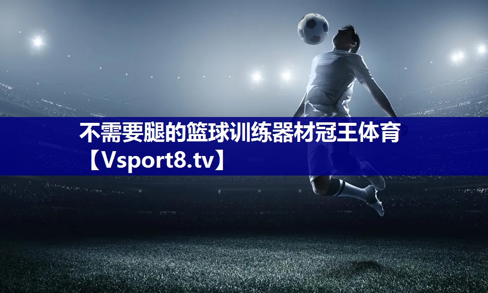 不需要腿的篮球训练器材冠王体育