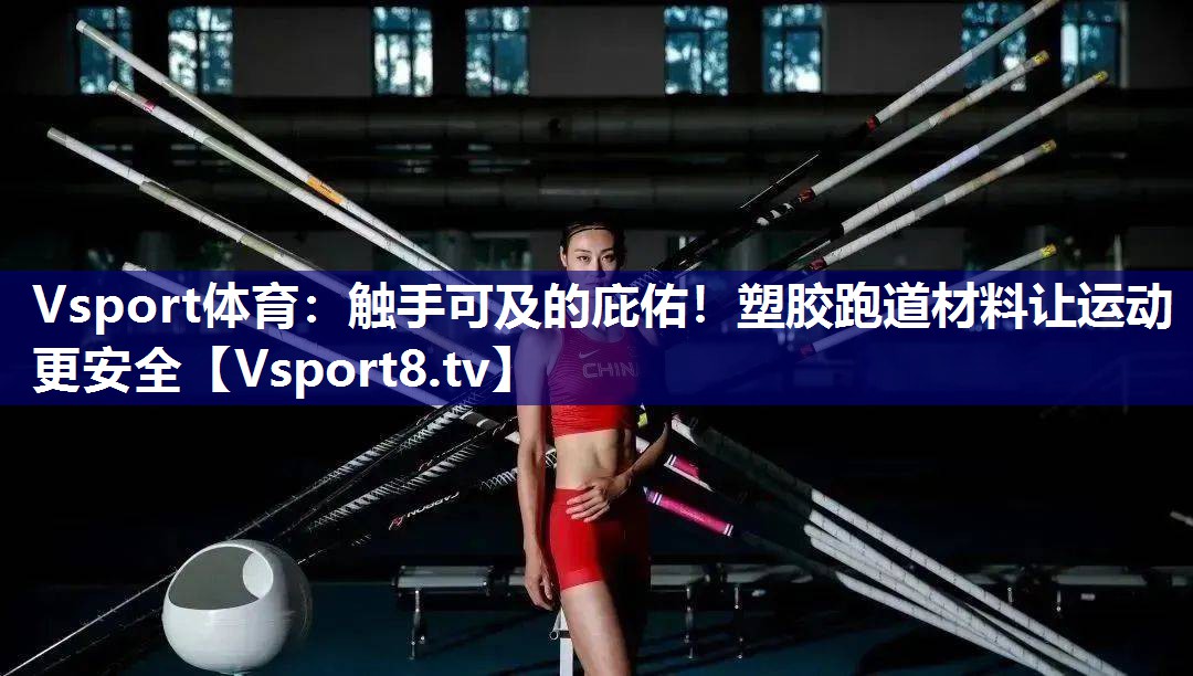 Vsport体育：触手可及的庇佑！塑胶跑道材料让运动更安全