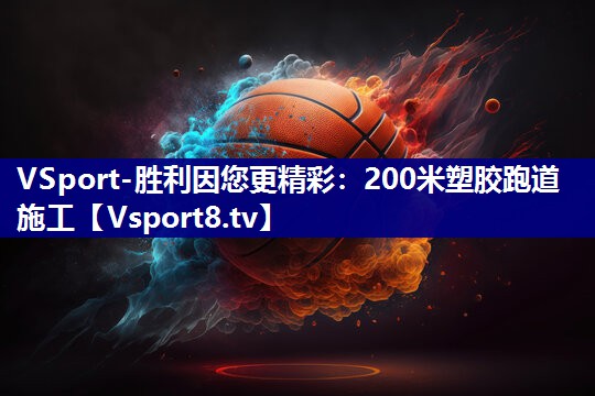 VSport-胜利因您更精彩：200米塑胶跑道施工