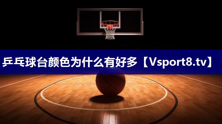 乒乓球台颜色为什么有好多