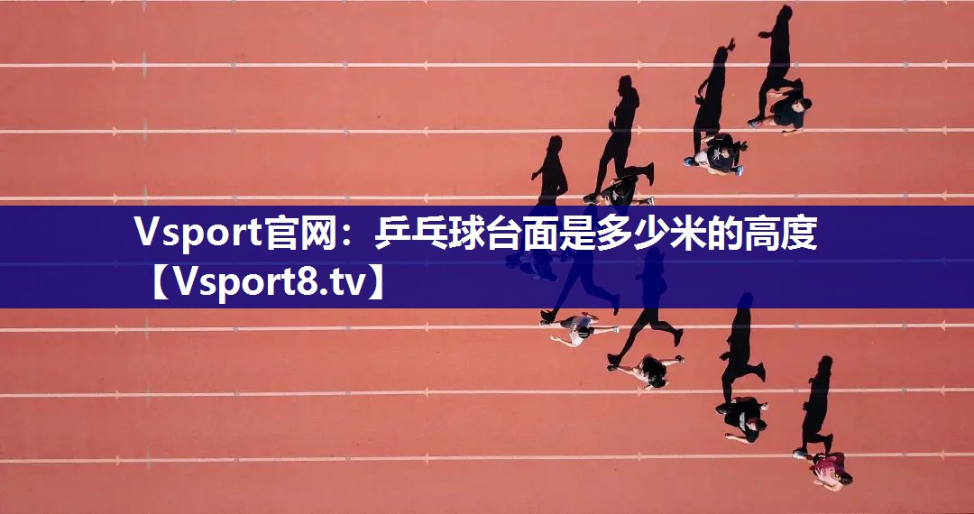 Vsport官网：乒乓球台面是多少米的高度