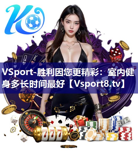 VSport-胜利因您更精彩：室内健身多长时间最好