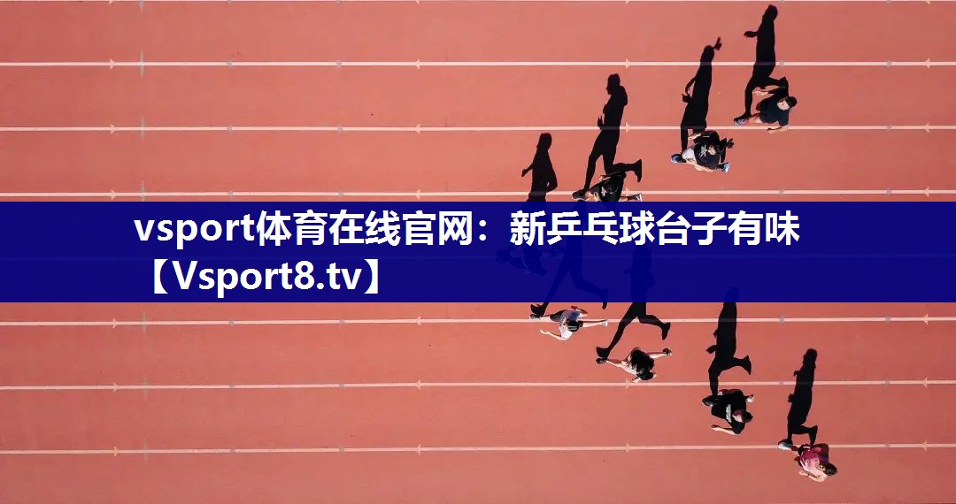 vsport体育在线官网：新乒乓球台子有味