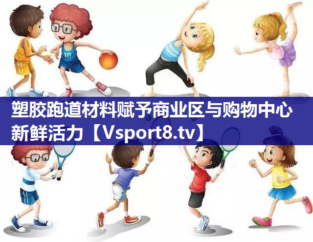 塑胶跑道材料赋予商业区与购物中心新鲜活力