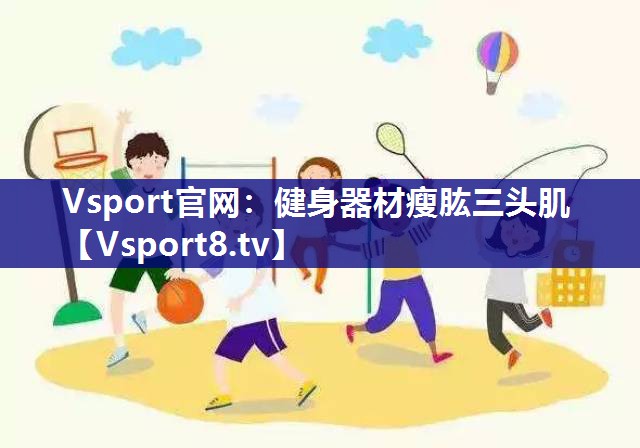 Vsport官网：健身器材瘦肱三头肌