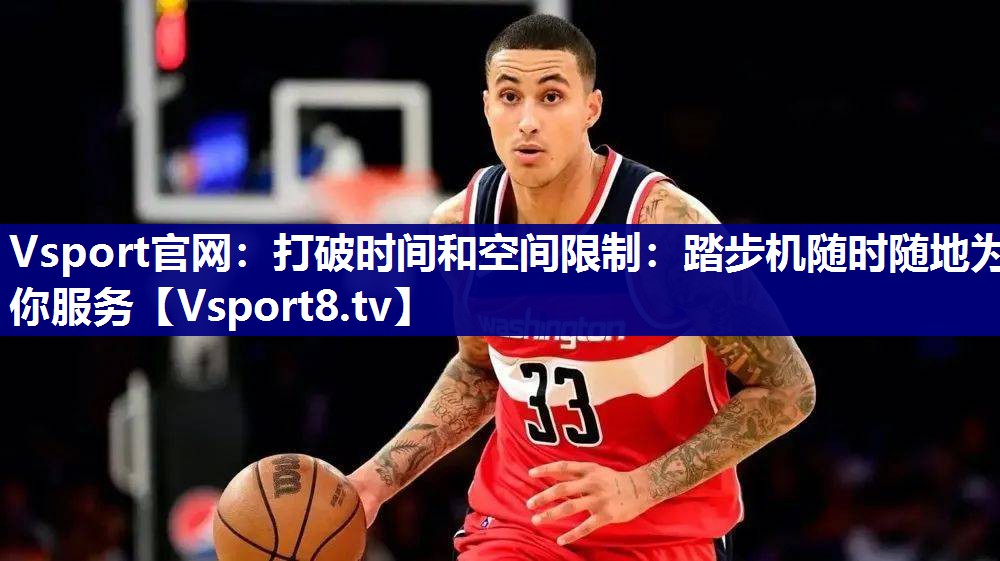 Vsport官网：打破时间和空间限制：踏步机随时随地为你服务