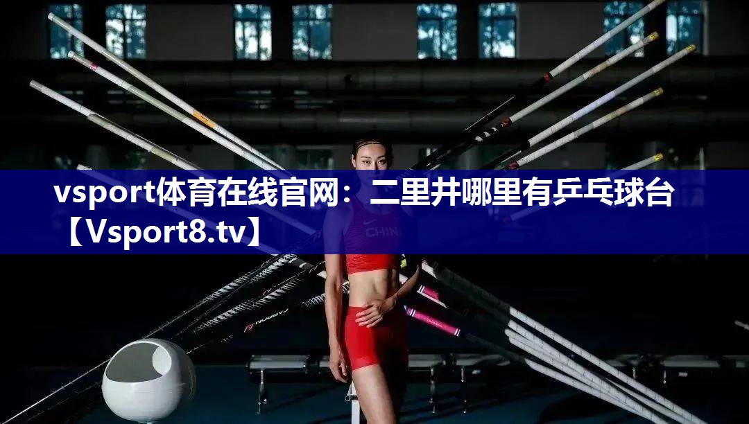 vsport体育在线官网：二里井哪里有乒乓球台