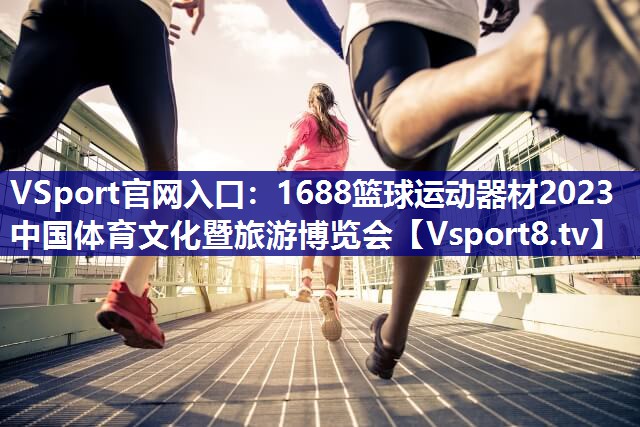 VSport官网入口：1688篮球运动器材2023中国体育文化暨旅游博览会