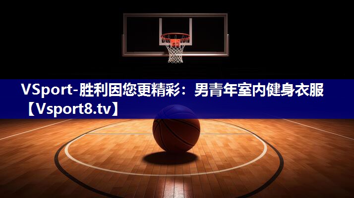 VSport-胜利因您更精彩：男青年室内健身衣服