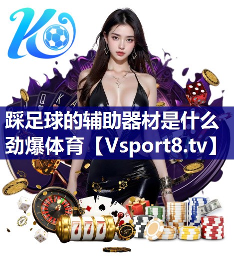 踩足球的辅助器材是什么劲爆体育