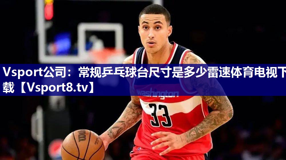 Vsport公司：常规乒乓球台尺寸是多少雷速体育电视下载