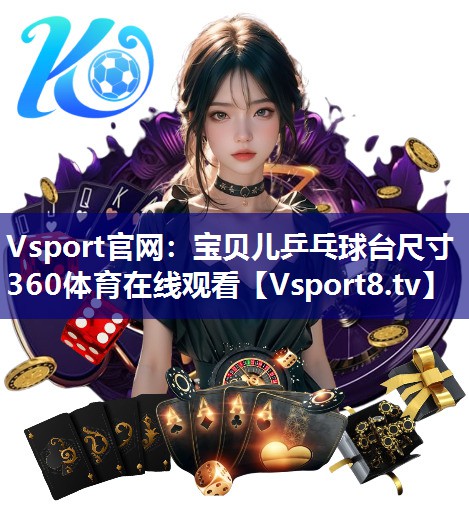 Vsport官网：宝贝儿乒乓球台尺寸360体育在线观看