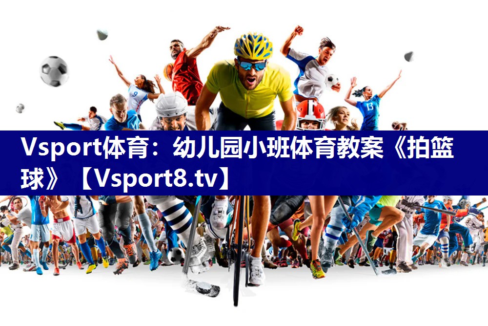 Vsport体育：幼儿园小班体育教案《拍篮球》