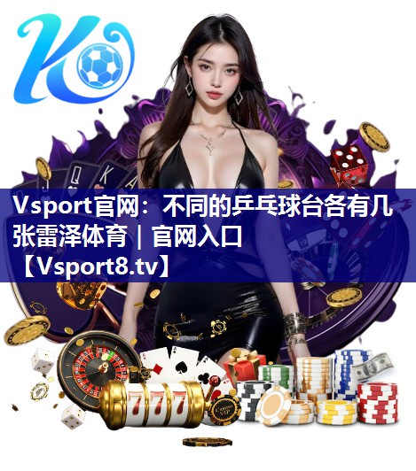 Vsport官网：不同的乒乓球台各有几张雷泽体育｜官网入口