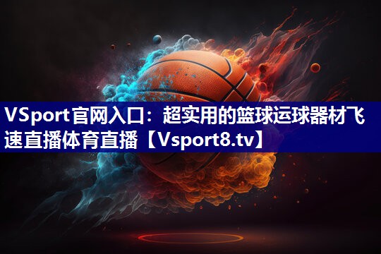 VSport官网入口：超实用的篮球运球器材飞速直播体育直播