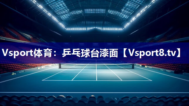 Vsport体育：乒乓球台漆面