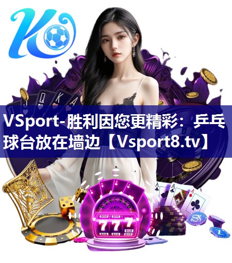 VSport-胜利因您更精彩：乒乓球台放在墙边