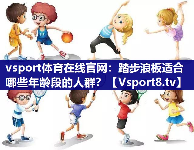 vsport体育在线官网：踏步浪板适合哪些年龄段的人群？