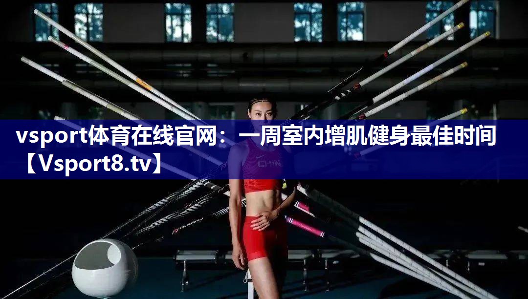 vsport体育在线官网：一周室内增肌健身最佳时间