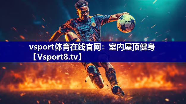 vsport体育在线官网：室内屋顶健身