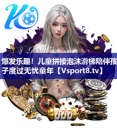 爆发乐趣！儿童拼接泡沫滑梯陪伴孩子度过无忧童年