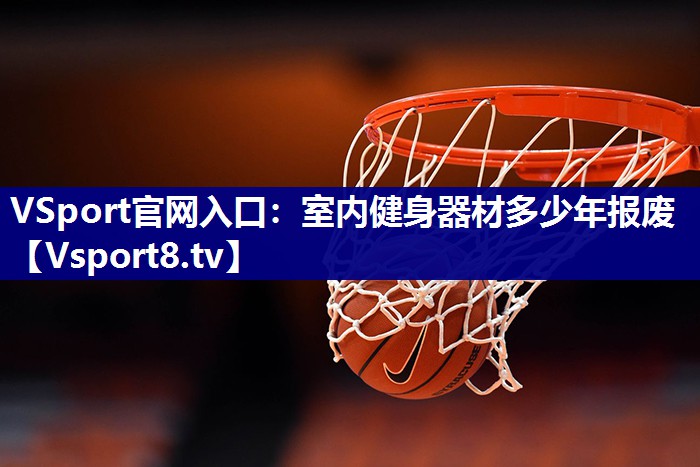 VSport官网入口：室内健身器材多少年报废
