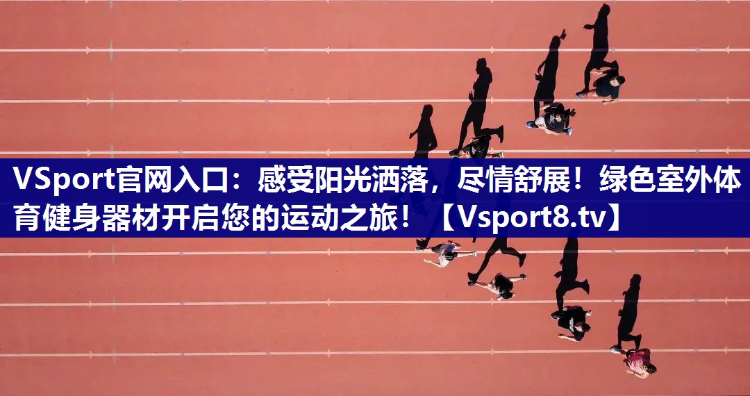 VSport官网入口：感受阳光洒落，尽情舒展！绿色室外体育健身器材开启您的运动之旅！