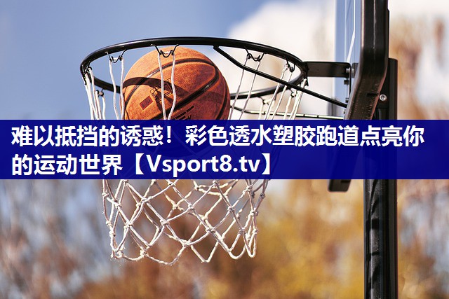 难以抵挡的诱惑！彩色透水塑胶跑道点亮你的运动世界