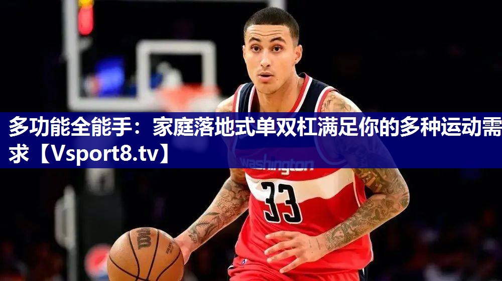 多功能全能手：家庭落地式单双杠满足你的多种运动需求