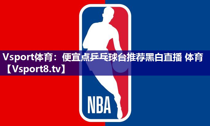 Vsport体育：便宜点乒乓球台推荐黑白直播 体育