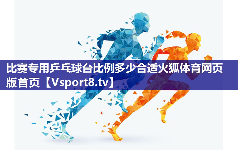 比赛专用乒乓球台比例多少合适火狐体育网页版首页