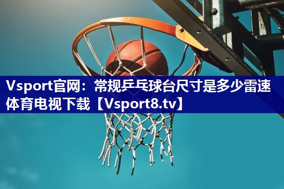 Vsport官网：常规乒乓球台尺寸是多少雷速体育电视下载