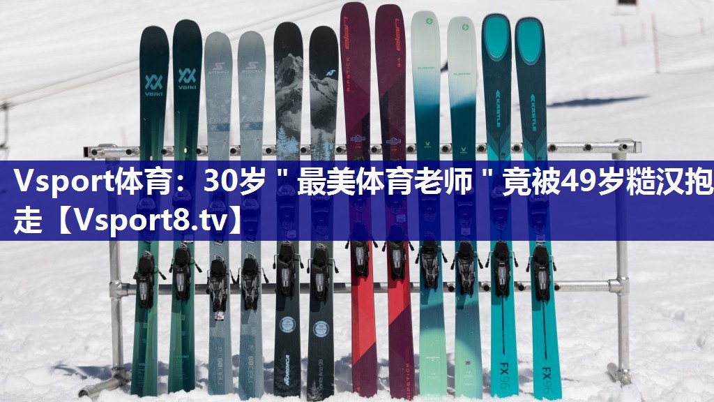 Vsport体育：30岁＂最美体育老师＂竟被49岁糙汉抱走
