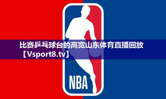比赛乒乓球台的高宽山东体育直播回放