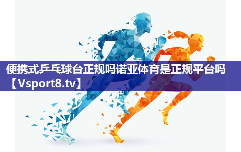便携式乒乓球台正规吗诺亚体育是正规平台吗