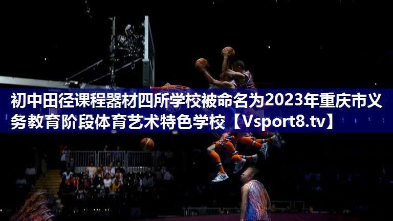 初中田径课程器材四所学校被命名为2023年重庆市义务教育阶段体育艺术特色学校