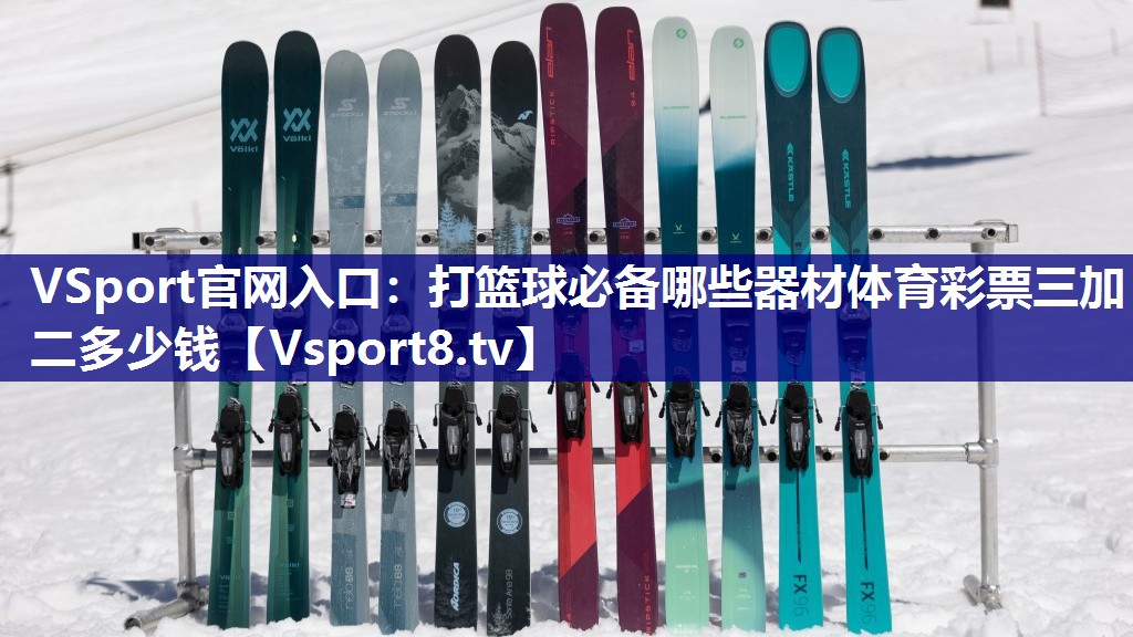 VSport官网入口：打篮球必备哪些器材体育彩票三加二多少钱