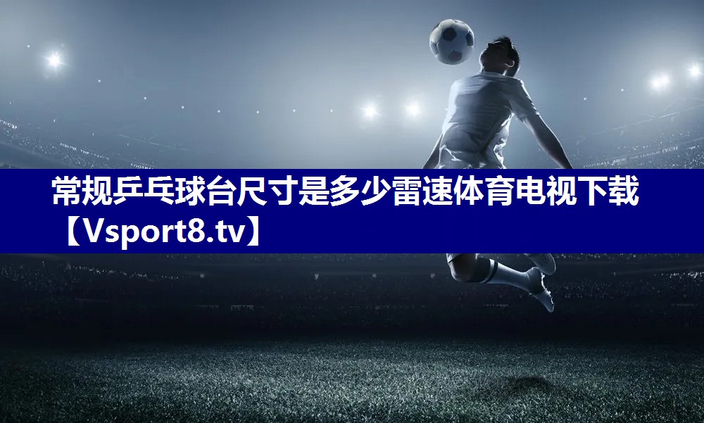 常规乒乓球台尺寸是多少雷速体育电视下载