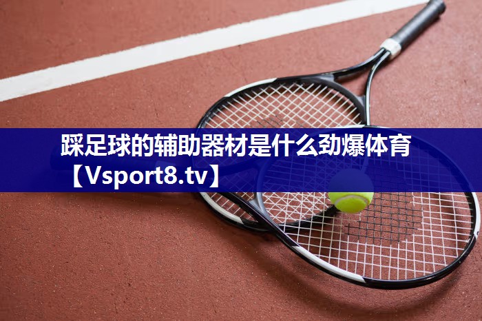 踩足球的辅助器材是什么劲爆体育