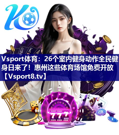Vsport体育：26个室内健身动作全民健身日来了！惠州这些体育场馆免费开放