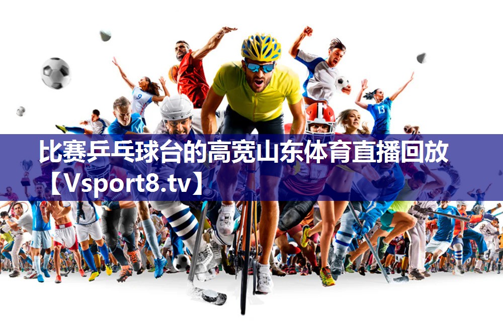 比赛乒乓球台的高宽山东体育直播回放