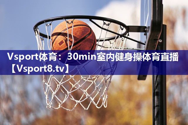 Vsport体育：30min室内健身操体育直播