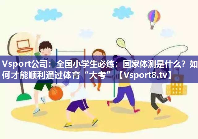 Vsport公司：全国小学生必练：国家体测是什么？如何才能顺利通过体育“大考”